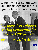 LBJ, a beer-swilling, blunt-speaking Texan, didn�t shy from using what today we refer to as The N Word. One sentence often attributed to LBJ, which has gained great fame on the internet, is this: ''I'll have those n*ggers voting Democratic for 200 years''.